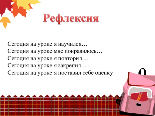 Сегодня на уроке я научился … Сегодня на уроке мне понравилось … Сегодня на уроке я повторил … Сегодня на уроке я закрепил … Сегодня на уроке я поставил себе оценку