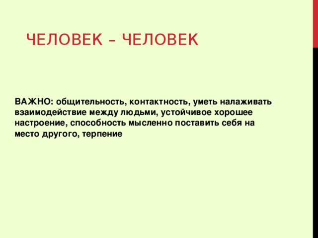 ЧЕЛОВЕК – ЧЕЛОВЕК ВАЖНО: общительность, контактность, уметь налаживать взаимодействие между людьми, устойчивое хорошее настроение, способность мысленно поставить себя на место другого, терпение