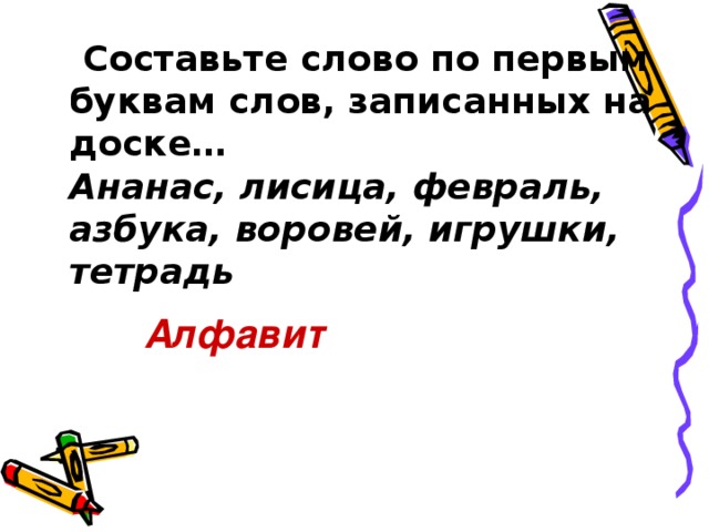 Составьте слово по первым буквам слов, записанных на доске…  Ананас, лисица, февраль, азбука, воровей, игрушки, тетрадь    Алфавит