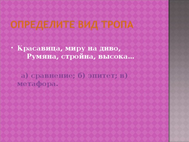 Красавица, миру на диво,       Румяна, стройна, высока…   а) сравнение; б) эпитет; в) метафора.