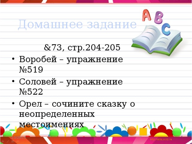 Домашнее задание  &73, стр.204-205 Воробей – упражнение №519 Соловей – упражнение №522 Орел – сочините сказку о неопределенных местоимениях 10/29/16