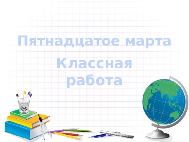 Пятнадцатое марта Классная работа