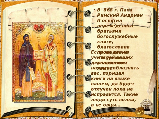В 868 г. Папа Римский Андриан II освятил переведенные братьями богослужебные книги, благословив проведение литургии на славянском языке
