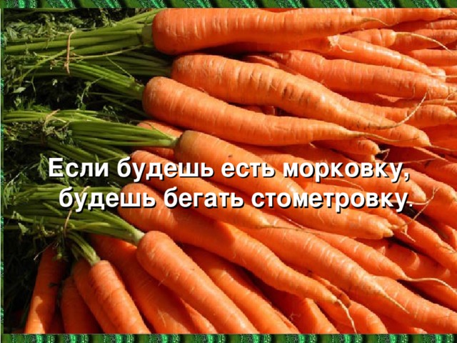 Если будешь есть морковку,  будешь бегать стометровку .