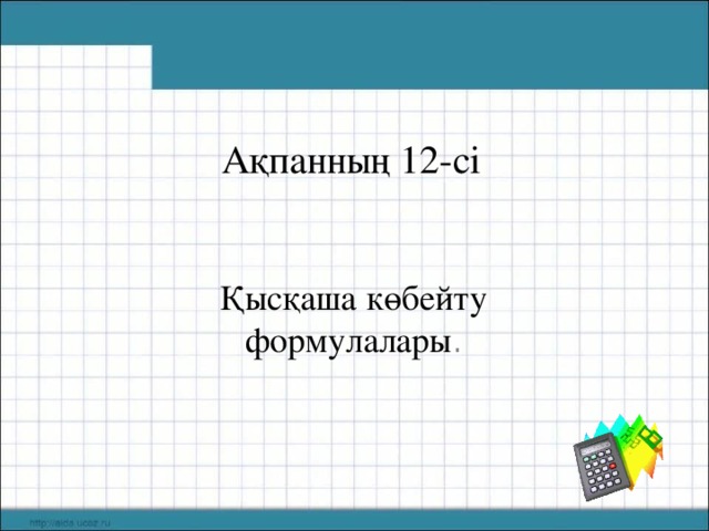 Ақпанның 12-сі Қысқаша көбейту формулалары .