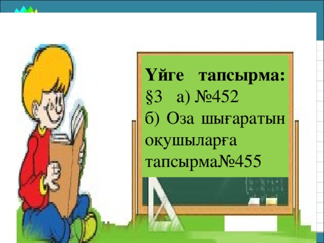 Үйге тапсырма: §3 а) №452 б) Оза шығаратын оқушыларға тапсырма№455