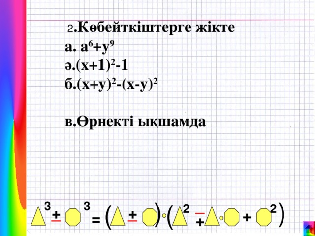 ( (  2 .Көбейткіштерге жікте а. а 6 +у 9 ә.(х+1) 2 -1 б.(х+у) 2 -(х-у) 2   в.Өрнекті ықшамда _ ( 3 ( 3 2 2 _ + _ + + = +