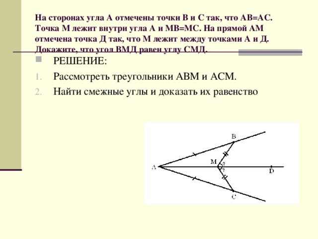 На сторонах угла А отмечены точки В и С так, что АВ=АС. Точка М лежит внутри угла А и МВ=МС. На прямой АМ отмечена точка Д так, что М лежит между точками А и Д. Докажите, что угол ВМД равен углу СМД.