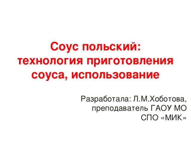 Соус польский: технология приготовления соуса, использование Разработала: Л.М.Хоботова, преподаватель ГАОУ МО СПО «МИК»