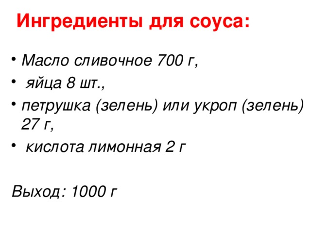 Ингредиенты для соуса:   Масло сливочное 700 г,  яйца 8 шт., петрушка (зелень) или укроп (зелень) 27 г,  кислота лимонная 2 г  Выход: 1000 г