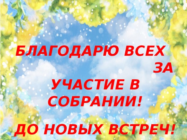 Благодарю всех за участие в собрании!  До новых встреч!