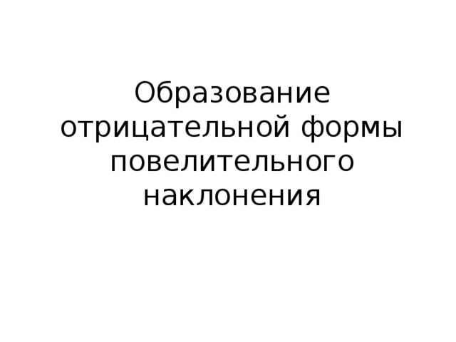 Образование отрицательной формы повелительного наклонения