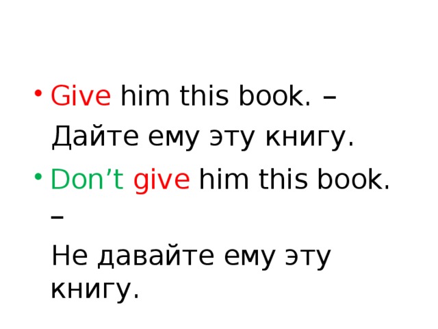 Give him this book. –  Дайте ему эту книгу. Don’t  give him this book. –