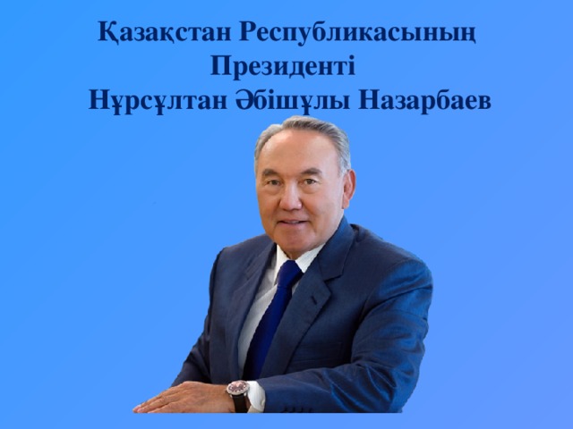 Қазақстан Республикасының Президенті  Нұрсұлтан Әбішұлы Назарбаев