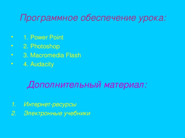 Программное обеспечение урока: 1. Power Point 2. Photoshop 3. Macromedia Flash 4. Audacity  Дополнительный материал:  Интернет-ресурсы Электронные учебники