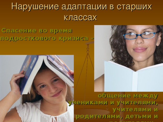 Нарушение адаптации в старших классах  Спасение во время подросткового кризиса – общение между учениками и учителями, учителями и родителями, детьми и родителями.