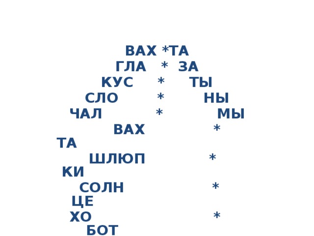 ВАХ *ТА ГЛА * ЗА КУС * ТЫ СЛО * НЫ ЧАЛ * МЫ  ВАХ * ТА  ШЛЮП * КИ  СОЛН * ЦЕ  ХО * БОТ