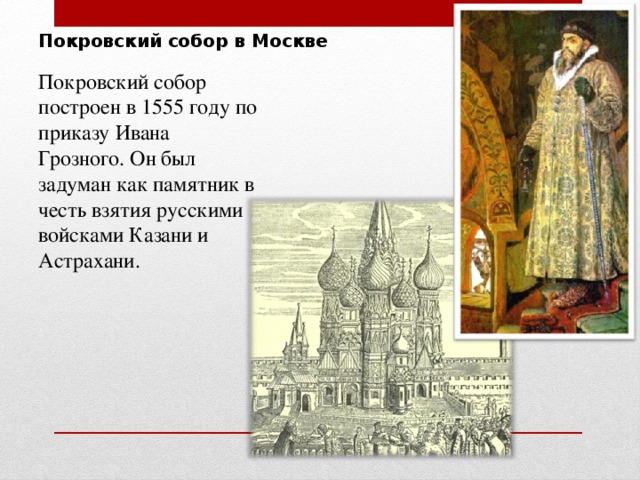 Покровский собор в Москве Покровский собор построен в 1555 году по приказу Ивана Грозного. Он был задуман как памятник в честь взятия русскими войсками Казани и Астрахани.