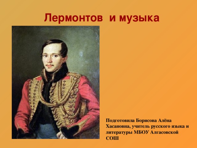 Лермонтов и музыка Подготовила Борисова Алёна Хасановна, учитель русского языка и литературы МБОУ Алгасовской СОШ