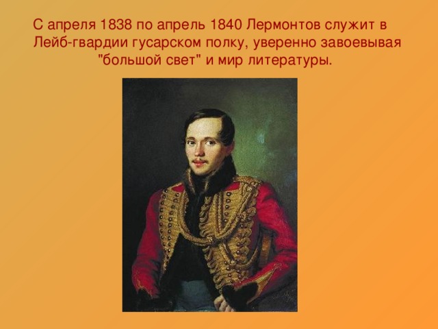 С апреля 1838 по апрель 1840 Лермонтов служит в Лейб-гвардии гусарском полку, уверенно завоевывая 