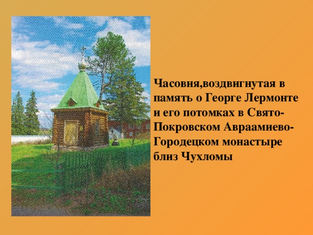 Часовня,воздвигнутая в память о Георге Лермонте и его потомках в Свято-Покровском Авраамиево-Городецком монастыре близ Чухломы