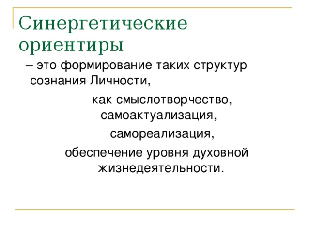 Синергетические ориентиры – это формирование таких структур сознания Личности,  как смыслотворчество, самоактуализация,  самореализация,  обеспечение уровня духовной жизнедеятельности.