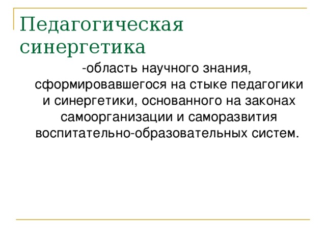 Педагогическая синергетика  -область научного знания, сформировавшегося на стыке педагогики и синергетики, основанного на законах самоорганизации и саморазвития воспитательно-образовательных систем.