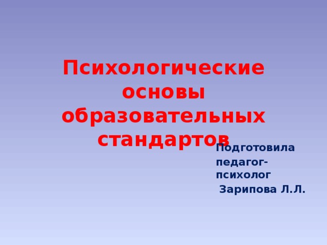 Психологические основы образовательных стандартов Подготовила педагог-психолог  Зарипова Л.Л.