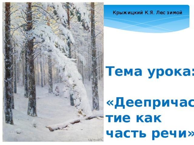 Крыжицкий К.Я. Лес зимой Тема урока:  «Деепричастие как часть речи»