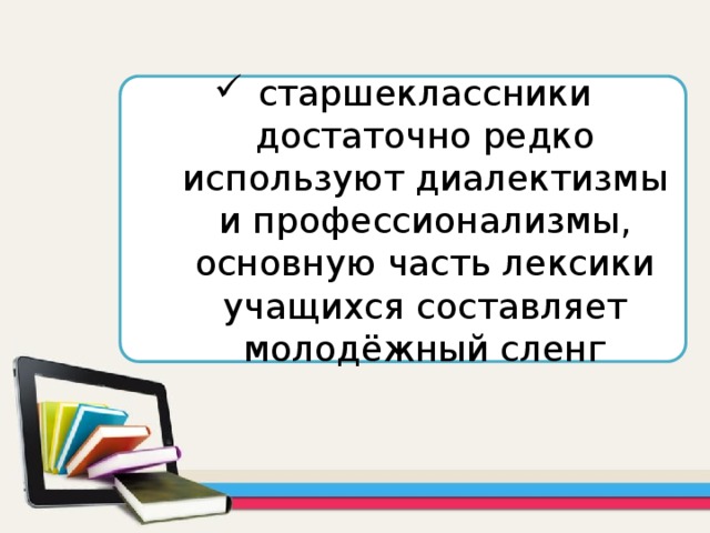 старшеклассники достаточно редко используют диалектизмы и профессионализмы, основную часть лексики учащихся составляет молодёжный сленг