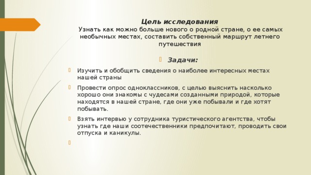 Цель исследования  Узнать как можно больше нового о родной стране, о ее самых необычных местах, составить собственный маршрут летнего путешествия