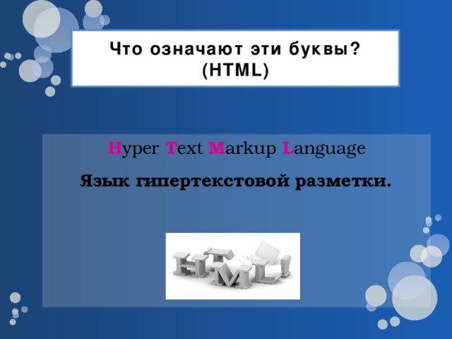 Что означают эти буквы?(HTML) H yper T ext M arkup L anguage Язык гипертекстовой разметки.