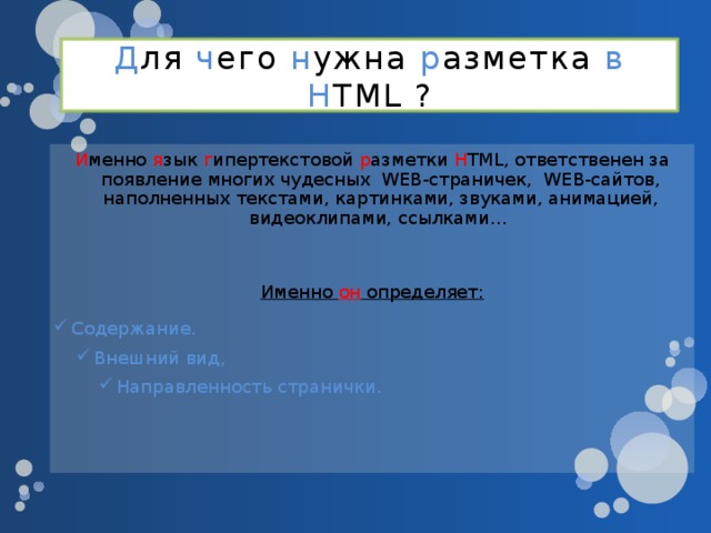 Д ля ч его н ужна р азметка в  H TML ? И менно я зык г ипертекстовой р азметки H TML, ответственен за появление многих чудесных WEB-страничек, WEB-сайтов, наполненных текстами, картинками, звуками, анимацией, видеоклипами, ссылками… Именно он определяет: