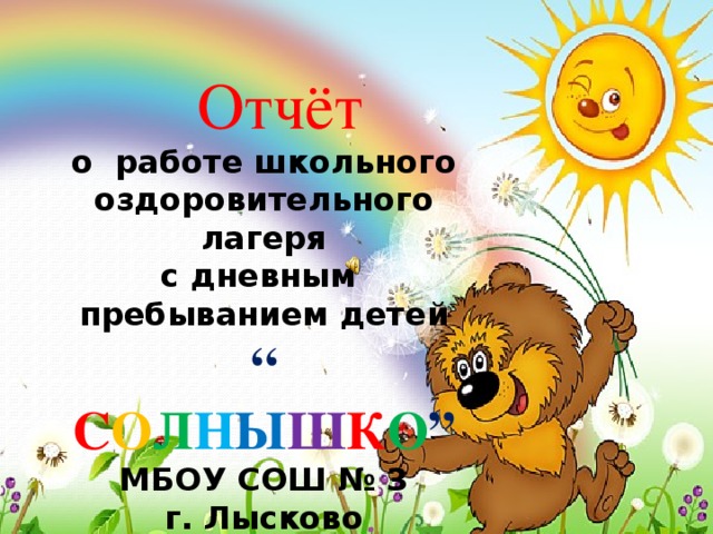 Отчёт  о работе школьного  оздоровительного лагеря с дневным пребыванием детей “  С О Л Н Ы Ш К О ” МБОУ СОШ № 3 г. Лысково ЛЕТО - 2013