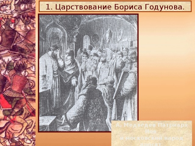 1. Царствование Бориса Годунова. А. Медведев Патриарх Иов и московский народ просят Бориса Годунова на царство