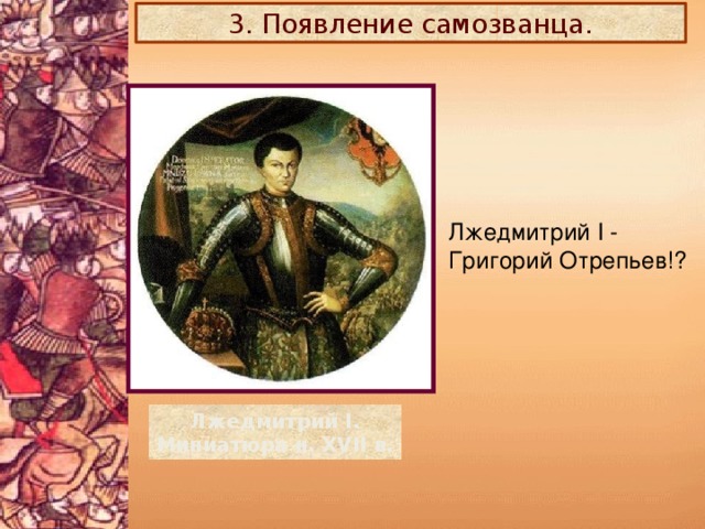 3. Появление самозванца. Лжедмитрий I - Григорий Отрепьев!? Лжедмитрий I. Миниатюра н. XVII в.