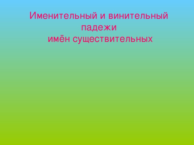 Именительный и винительный падежи имён существительных