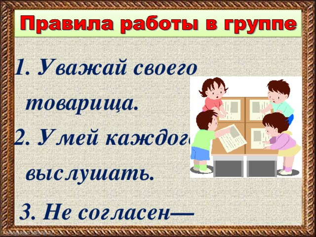 1. Уважай своего товарища. 2. Умей каждого выслушать.  3. Не согласен—предлагай !