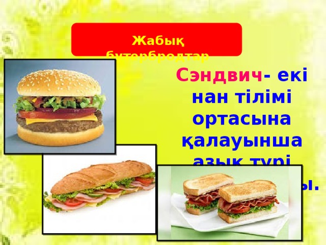 Жабық бутербродтар Сэндвич - екі нан тілімі ортасына қалауынша азық түрі қолданылады.