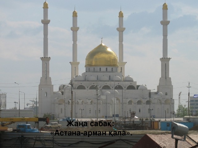 Жаңа сабақ:  «Астана-арман қала».