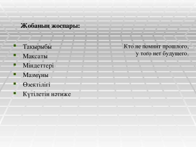 Жобаның жоспары: Тақырыбы Мақсаты Міндеттері Мазмұны Өзектілігі Күтілетін нәтиже Кто не помнит прошлого, у того нет будущего.