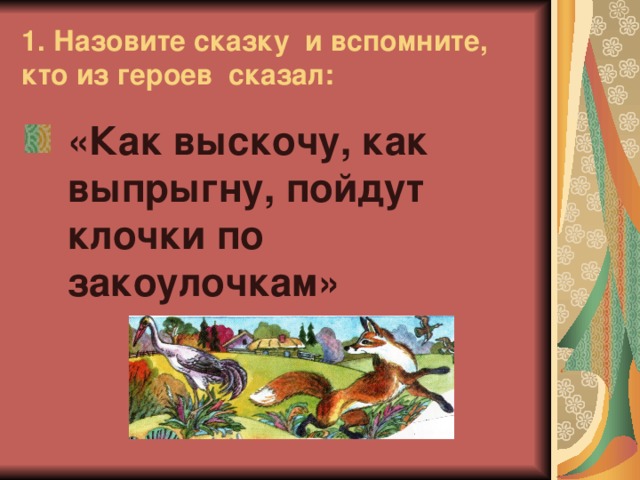 1. Назовите сказку и вспомните, кто из героев сказал: