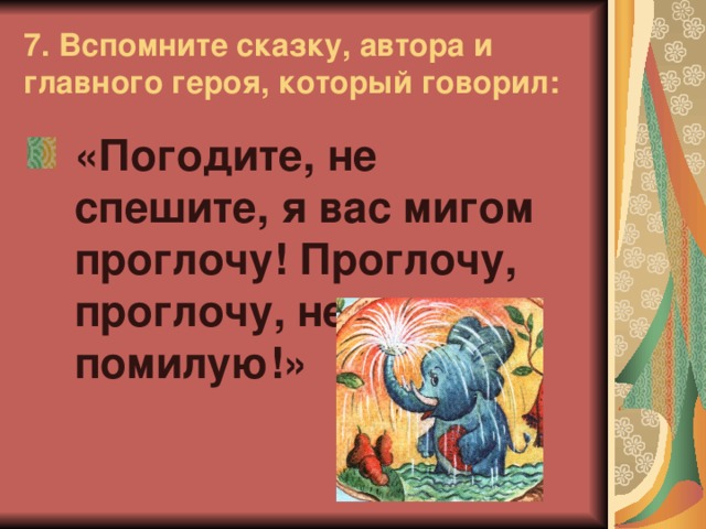 7. Вспомните сказку, автора и главного героя, который говорил: