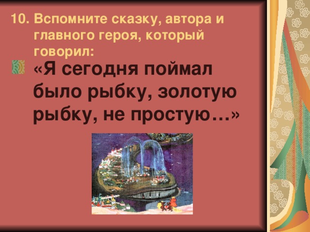 10. Вспомните сказку, автора и главного героя, который говорил: