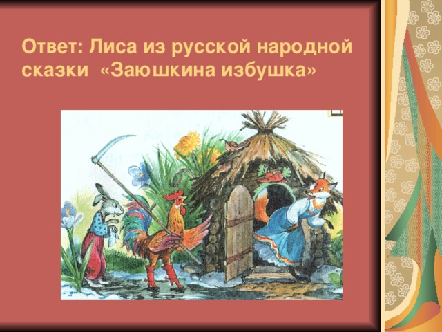 Ответ:  Лиса из русской народной сказки «Заюшкина избушка»