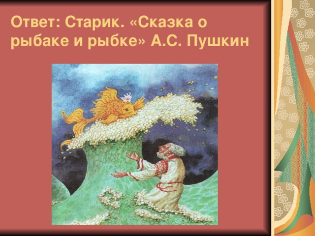 Ответ:  Старик. «Сказка о рыбаке и рыбке» А.С. Пушкин