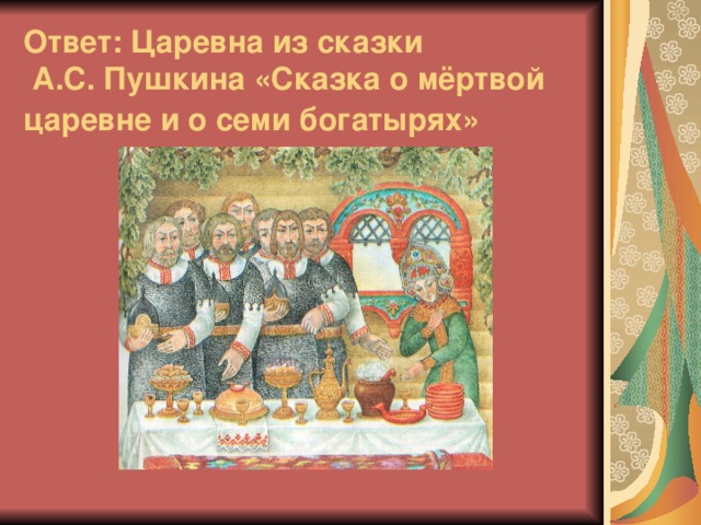 Ответ: Царевна из сказки  А.С. Пушкина «Сказка о мёртвой царевне и о семи богатырях»