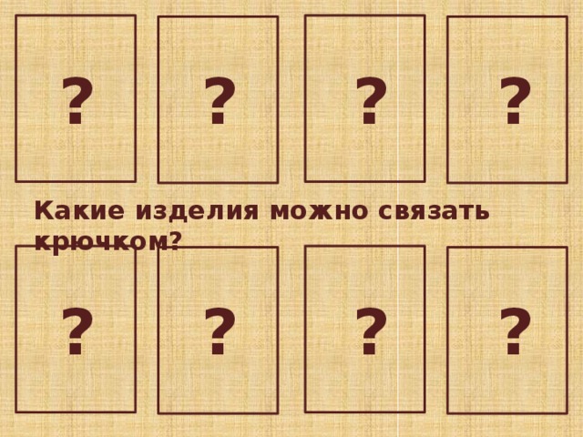 ? ? ? ? Какие изделия можно связать крючком? На прошлых уроках вы освоили основные приёмы вязания крючком и научились читать схемы, по которым вяжут изделия. Давайте вспомним, при изготовлении каких изделий можно использовать крючок? ? ? ? ?