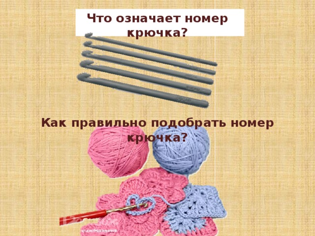 Что означает номер крючка? Как правильно подобрать номер крючка? - Что означает номер крючка? (Это его диаметр в миллиметрах) - Как правильно подобрать номер крючка? (если вяжешь слабо, то крючок и нить одинаковой толщины, а если туго, то крючок в 2 раза толще крючка.)