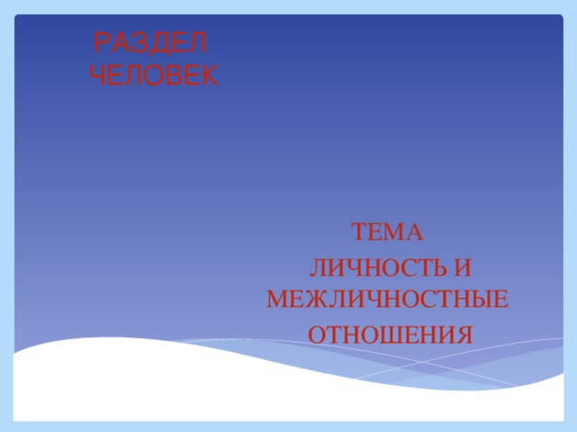 РАЗДЕЛ  ЧЕЛОВЕК ТЕМА ЛИЧНОСТЬ И МЕЖЛИЧНОСТНЫЕ ОТНОШЕНИЯ